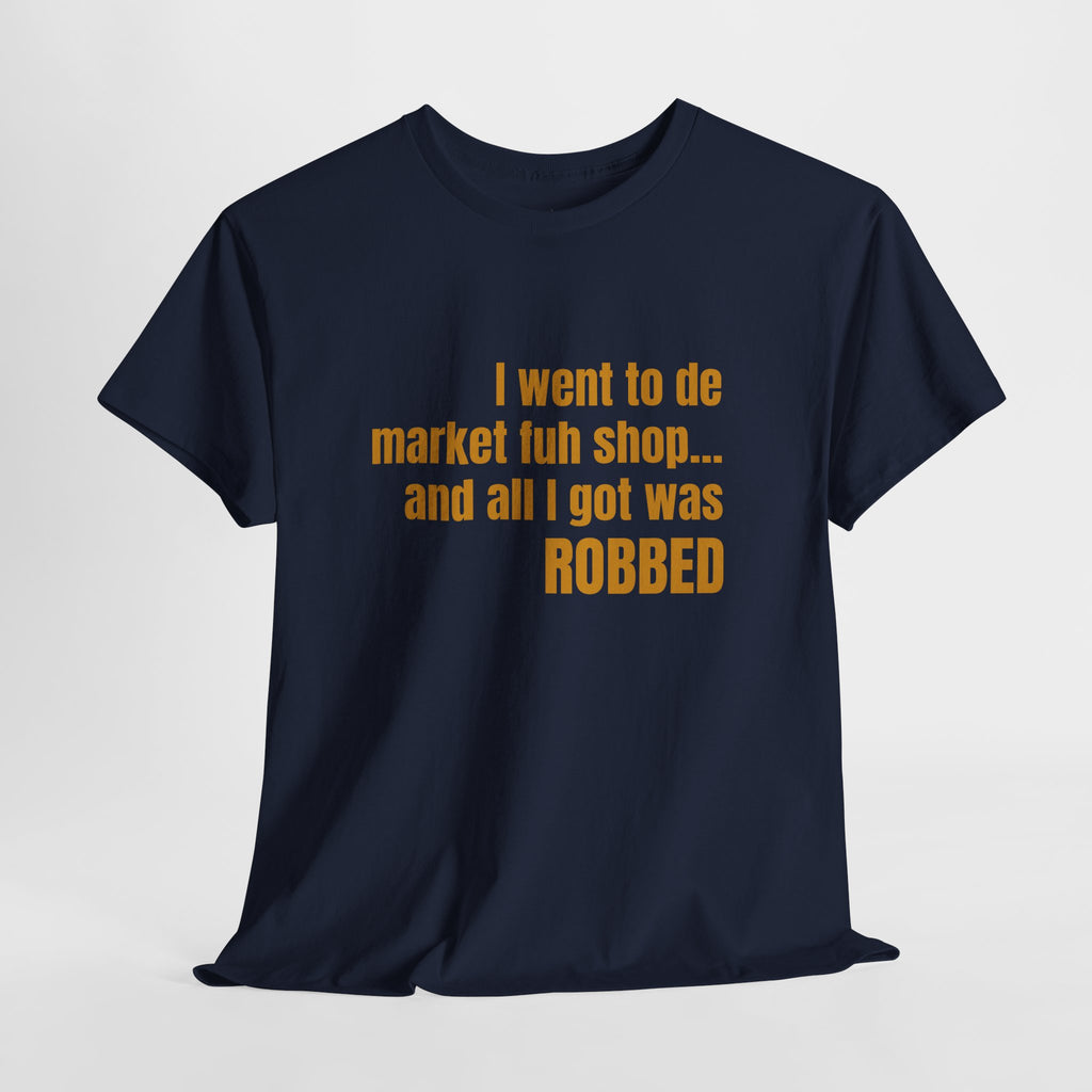 Caribbean Humor Tee — "I Went to De Market Fuh Shop… All I Got Was ROBBED"