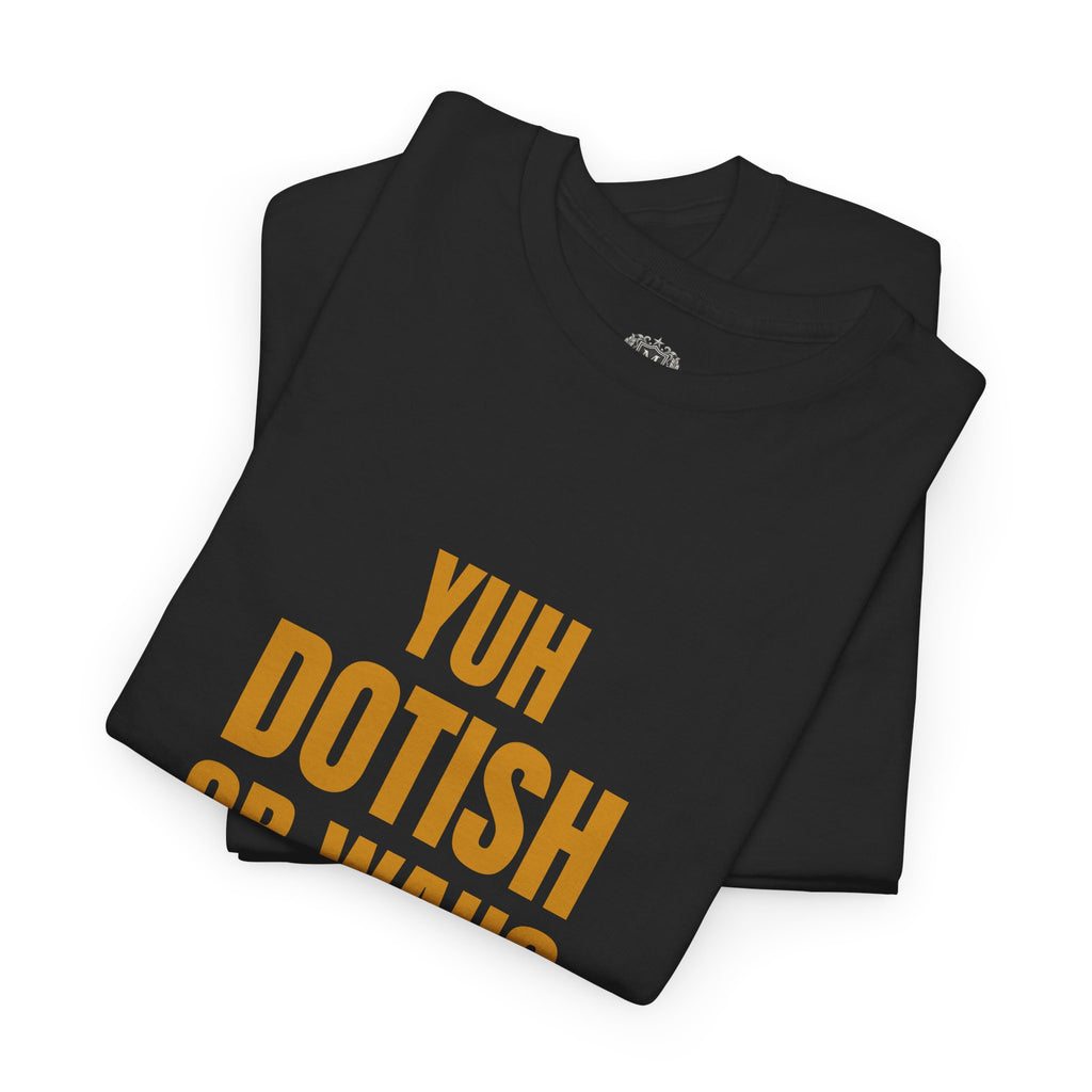 Yuh Dotish Or Wah? T-Shirt — Caribbean Creole Funny Graphic Tee