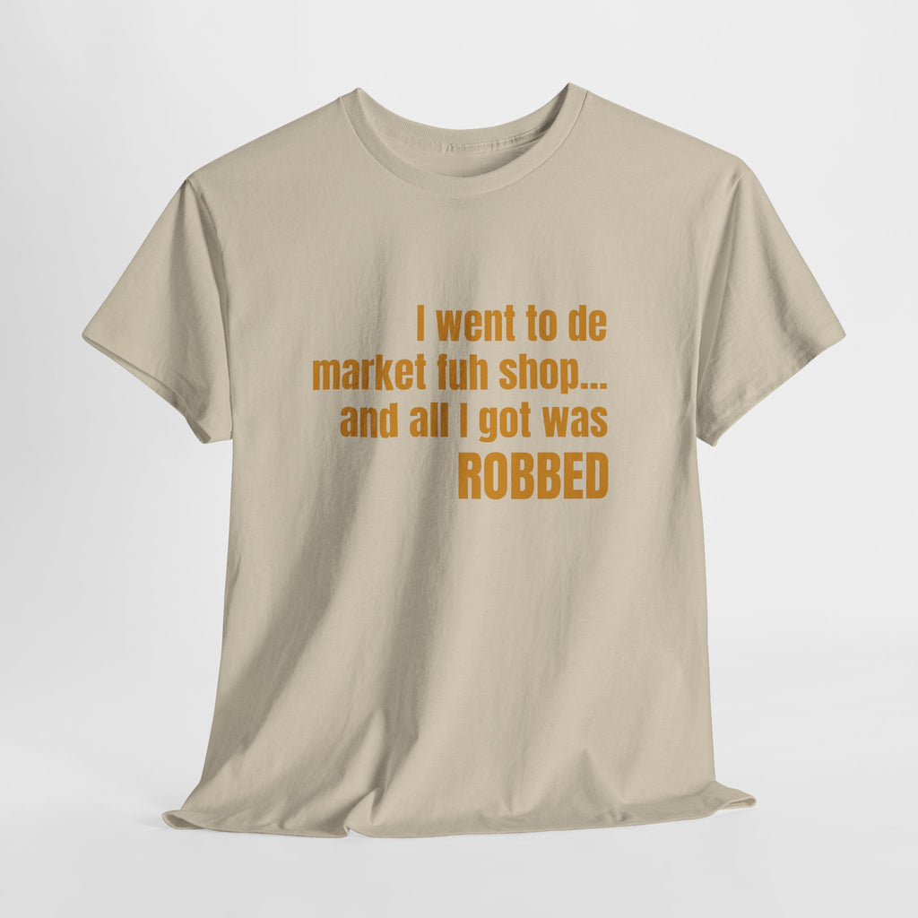 Caribbean Humor Tee — "I Went to De Market Fuh Shop… All I Got Was ROBBED"